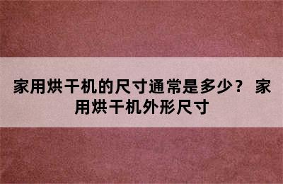 家用烘干机的尺寸通常是多少？ 家用烘干机外形尺寸